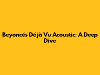 Beyoncé's "Déjà Vu" Acoustic: A Deep Dive