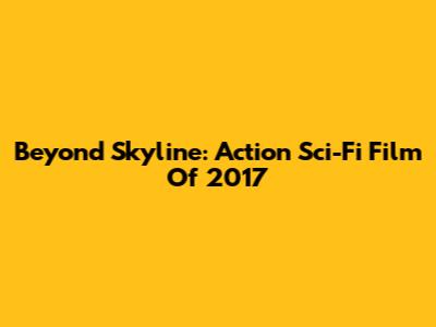 Beyond Skyline: Action Sci-Fi Film Of 2017