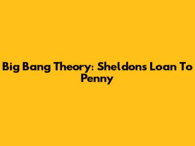Big Bang Theory: Sheldon's Loan To Penny