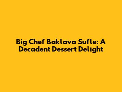 Big Chef Baklava Sufle: A Decadent Dessert Delight