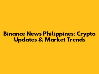 Binance News Philippines: Crypto Updates & Market Trends