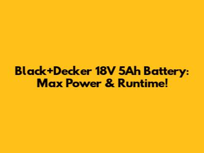 Black+Decker 18V 5Ah Battery: Max Power & Runtime!