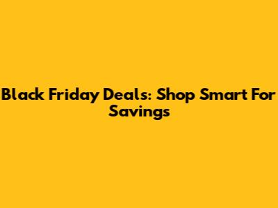 Black Friday Deals: Shop Smart For Savings