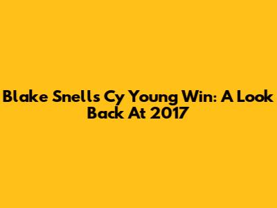 Blake Snell's Cy Young Win: A Look Back At 2017
