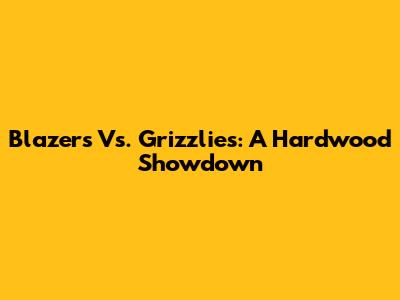 Blazers Vs. Grizzlies: A Hardwood Showdown