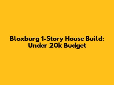 Bloxburg 1-Story House Build: Under 20k Budget