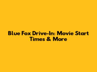 Blue Fox Drive-In: Movie Start Times & More