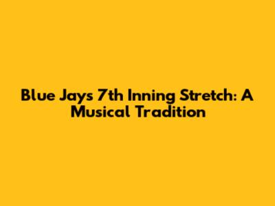 Blue Jays 7th Inning Stretch: A Musical Tradition