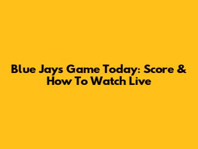 Blue Jays Game Today: Score & How To Watch Live