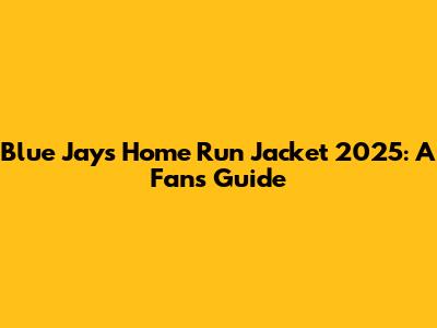 Blue Jays Home Run Jacket 2025: A Fan's Guide