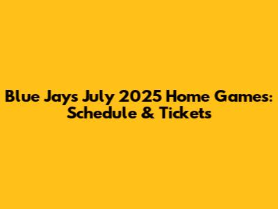 Blue Jays July 2025 Home Games: Schedule & Tickets