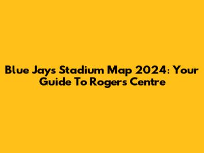Blue Jays Stadium Map 2024: Your Guide To Rogers Centre