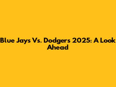 Blue Jays Vs. Dodgers 2025: A Look Ahead