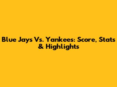 Blue Jays Vs. Yankees: Score, Stats & Highlights