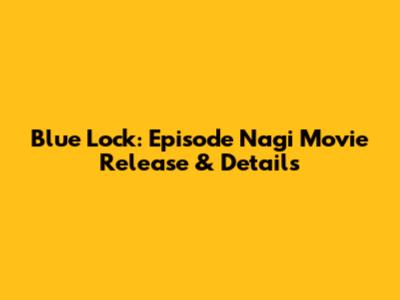 Blue Lock: Episode Nagi Movie Release & Details