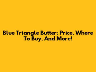 Blue Triangle Butter: Price, Where To Buy, And More!