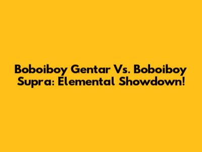 Boboiboy Gentar Vs. Boboiboy Supra: Elemental Showdown!