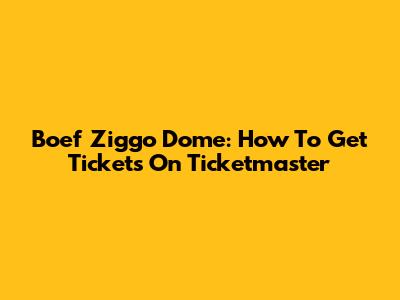 Boef Ziggo Dome: How To Get Tickets On Ticketmaster