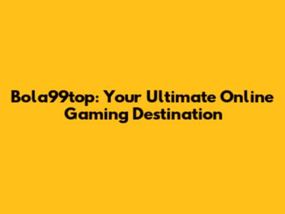 Bola99top: Your Ultimate Online Gaming Destination