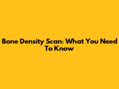 Bone Density Scan: What You Need To Know