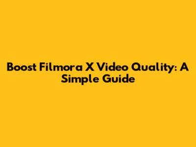 Boost Filmora X Video Quality: A Simple Guide