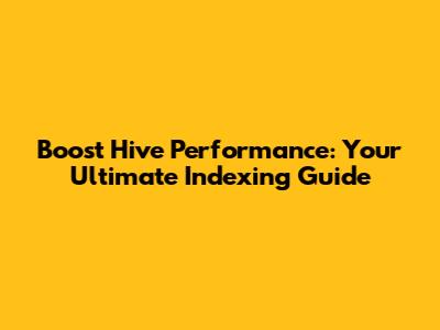 Boost Hive Performance: Your Ultimate Indexing Guide