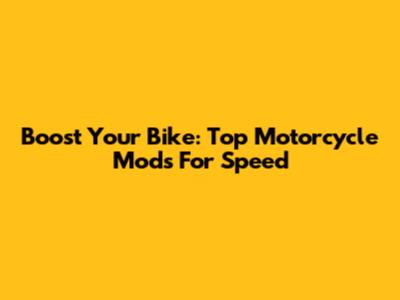 Boost Your Bike: Top Motorcycle Mods For Speed