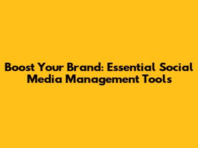Boost Your Brand: Essential Social Media Management Tools