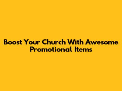 Boost Your Church With Awesome Promotional Items