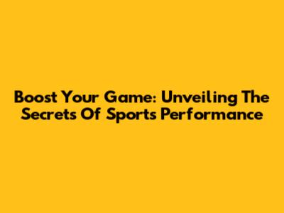 Boost Your Game: Unveiling The Secrets Of Sports Performance
