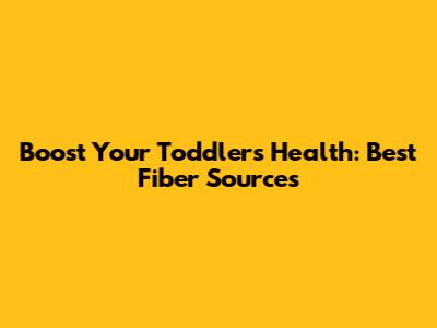 Boost Your Toddler's Health: Best Fiber Sources