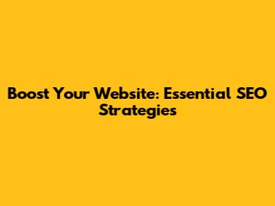Boost Your Website: Essential SEO Strategies