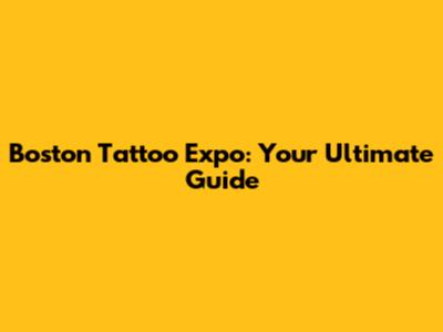 Boston Tattoo Expo: Your Ultimate Guide