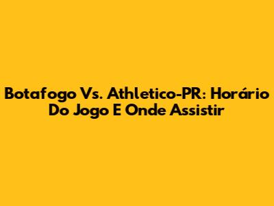 Botafogo Vs. Athletico-PR: Horário Do Jogo E Onde Assistir
