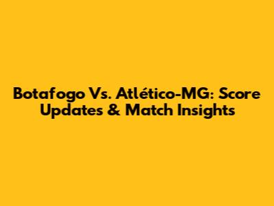 Botafogo Vs. Atlético-MG: Score Updates & Match Insights