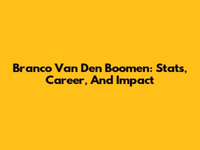 Branco Van Den Boomen: Stats, Career, And Impact