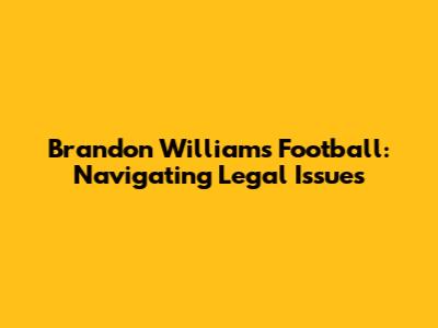 Brandon Williams Football: Navigating Legal Issues