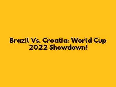 Brazil Vs. Croatia: World Cup 2022 Showdown!
