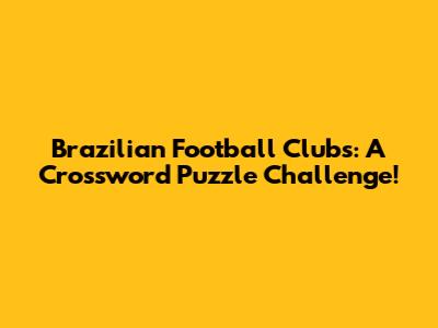 Brazilian Football Clubs: A Crossword Puzzle Challenge!