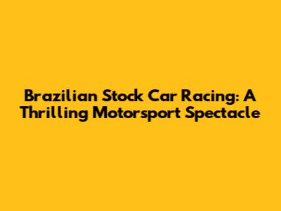 Brazilian Stock Car Racing: A Thrilling Motorsport Spectacle