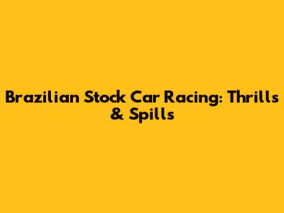 Brazilian Stock Car Racing: Thrills & Spills