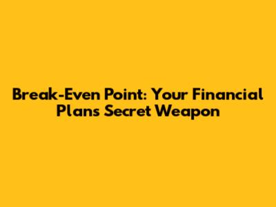 Break-Even Point: Your Financial Plan's Secret Weapon