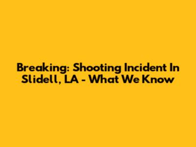 Breaking: Shooting Incident In Slidell, LA - What We Know