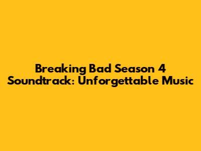 Breaking Bad Season 4 Soundtrack: Unforgettable Music