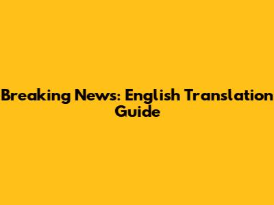 Breaking News: English Translation Guide