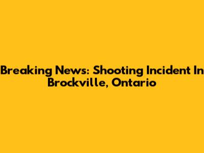 Breaking News: Shooting Incident In Brockville, Ontario