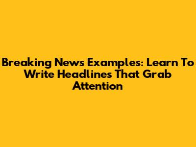 Breaking News Examples: Learn To Write Headlines That Grab Attention