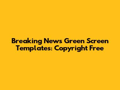 Breaking News Green Screen Templates: Copyright Free