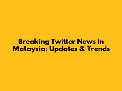 Breaking Twitter News In Malaysia: Updates & Trends