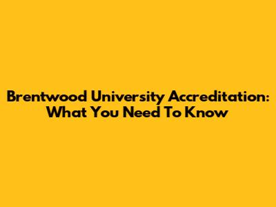 Brentwood University Accreditation: What You Need To Know
